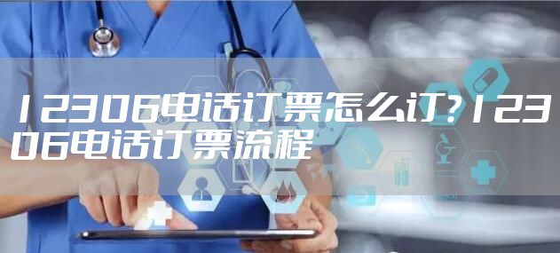 12306电话订票怎么订？12306电话订票流程