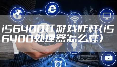 i56400打游戏咋样（i5 6400处理器怎么样）