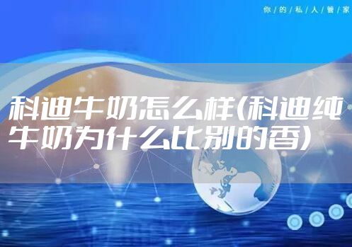 科迪牛奶怎么样(科迪纯牛奶为什么比别的香)