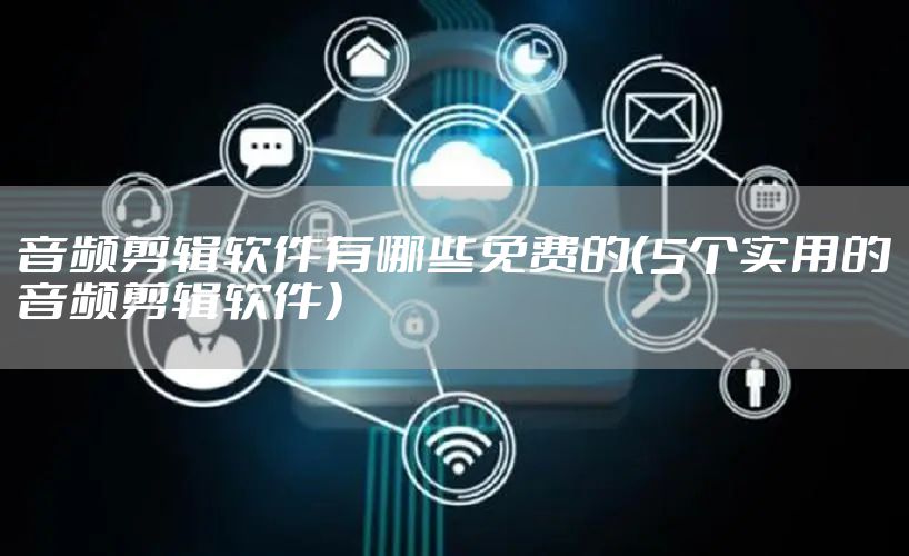 音频剪辑软件有哪些免费的（5个实用的音频剪辑软件）