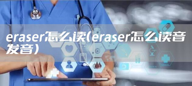 eraser怎么读（eraser怎么读音发音）