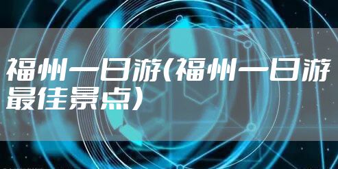 福州一日游（福州一日游最佳景点）