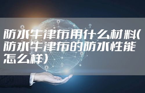 防水牛津布用什么材料（防水牛津布的防水性能怎么样）