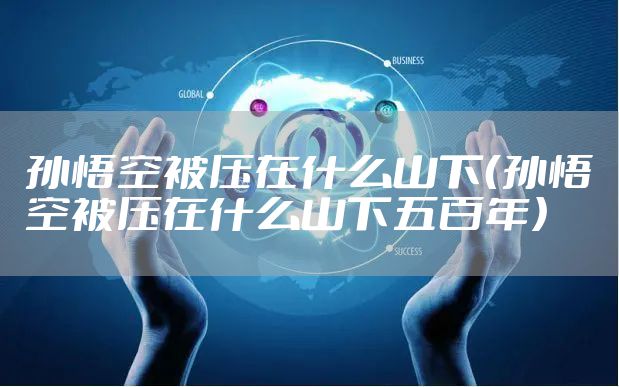 孙悟空被压在什么山下（孙悟空被压在什么山下五百年）