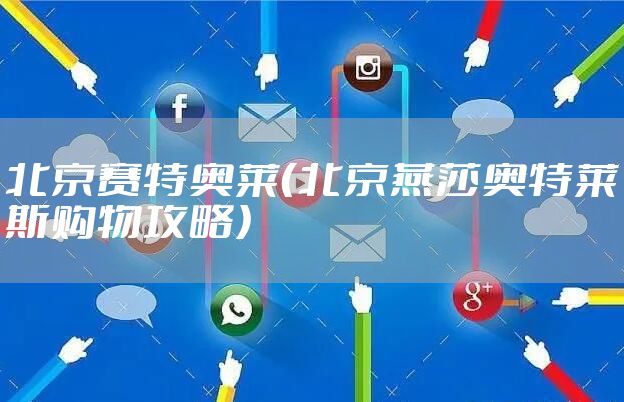 北京赛特奥莱（北京燕莎奥特莱斯购物攻略）