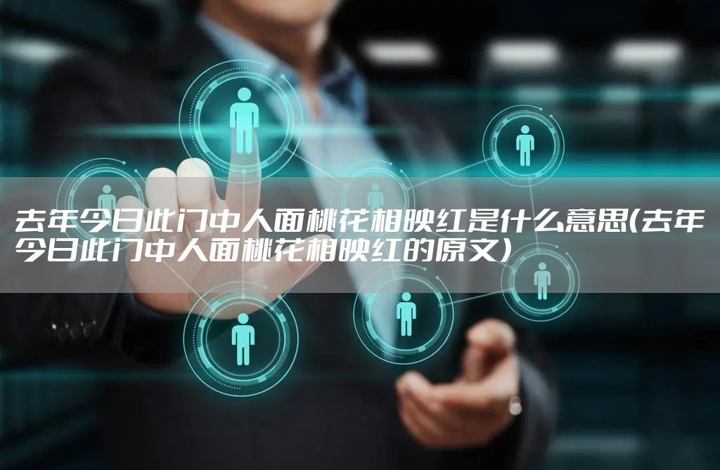 去年今日此门中人面桃花相映红是什么意思（去年今日此门中人面桃花相映红的原文）