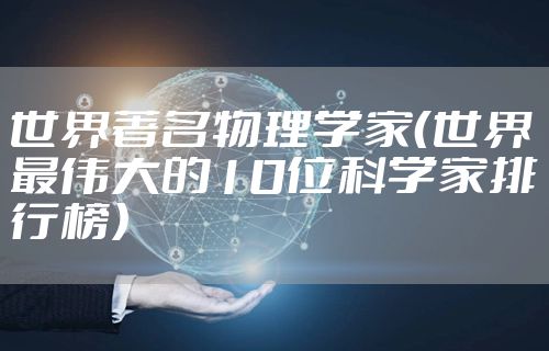 世界著名物理学家（世界最伟大的10位科学家排行榜）