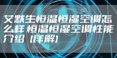 艾默生恒温恒湿空调怎么样 恒温恒湿空调性能介绍【详解】