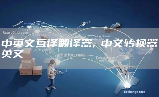 中英文互译翻译器，中文转换器英文