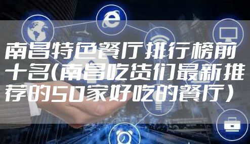 南昌特色餐厅排行榜前十名（南昌吃货们最新推荐的50家好吃的餐厅）
