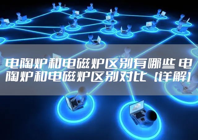电陶炉和电磁炉区别有哪些 电陶炉和电磁炉区别对比【详解】