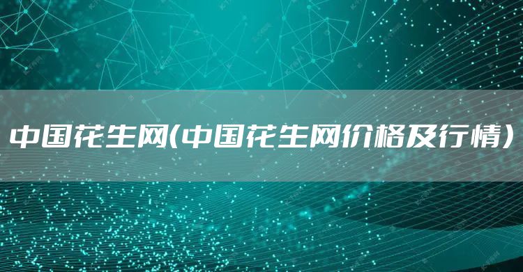 中国花生网（中国花生网价格及行情）