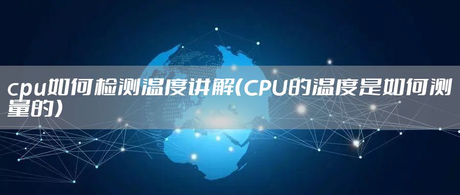 cpu如何检测温度讲解（CPU的温度是如何测量的）