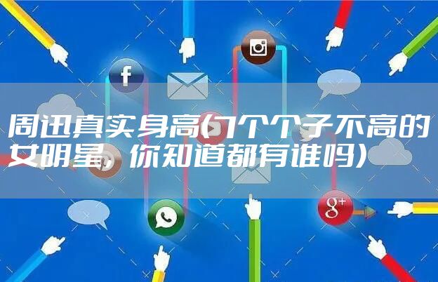 周迅真实身高（7个个子不高的女明星，你知道都有谁吗）