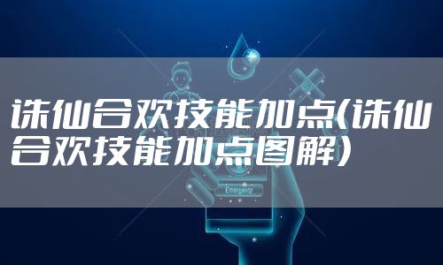 诛仙合欢技能加点（诛仙合欢技能加点图解）