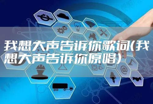 我想大声告诉你歌词（我想大声告诉你原唱）