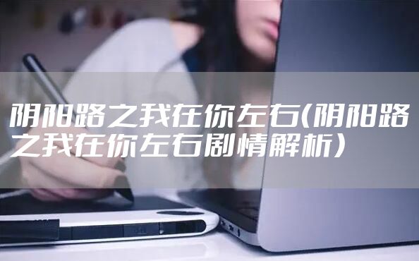 阴阳路之我在你左右（阴阳路之我在你左右剧情解析）