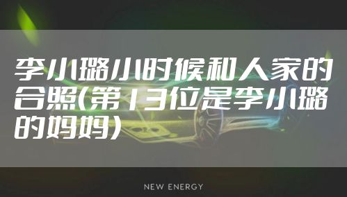 李小璐小时候和人家的合照（第13位是李小璐的妈妈）