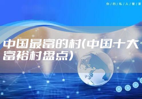中国最富的村（中国十大富裕村盘点）