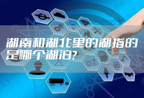 湖南和湖北里的湖指的是哪个湖泊？