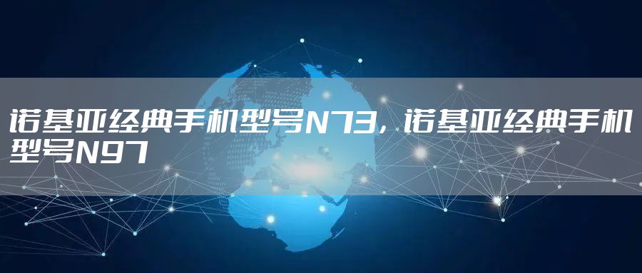 诺基亚经典手机型号N73，诺基亚经典手机型号N97