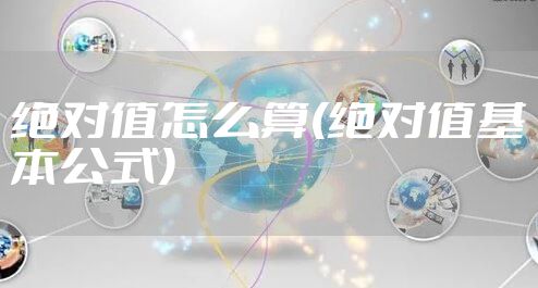 绝对值怎么算(绝对值基本公式)