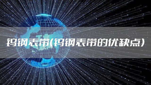钨钢表带（钨钢表带的优缺点）