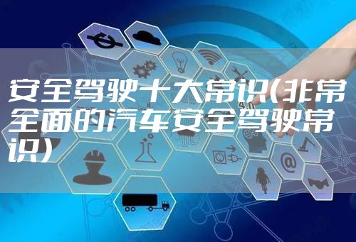 安全驾驶十大常识（非常全面的汽车安全驾驶常识）