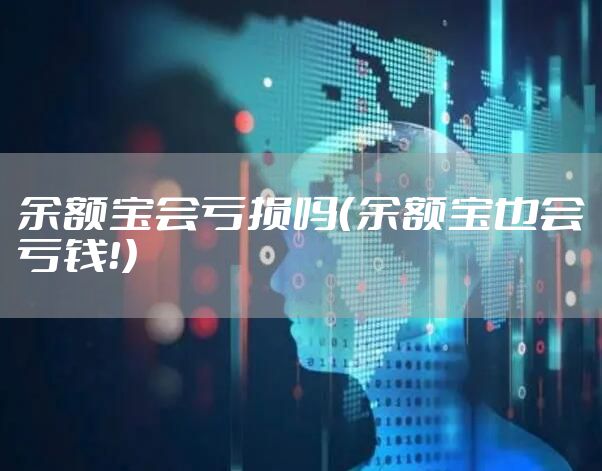 余额宝会亏损吗（余额宝也会亏钱！）