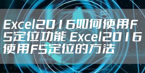 Excel2016如何使用F5定位功能 Excel2016使用F5定位的方法
