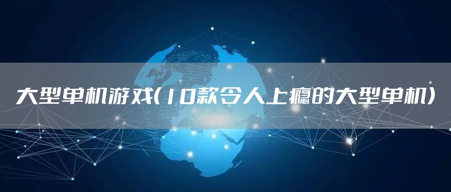 大型单机游戏（10款令人上瘾的大型单机）