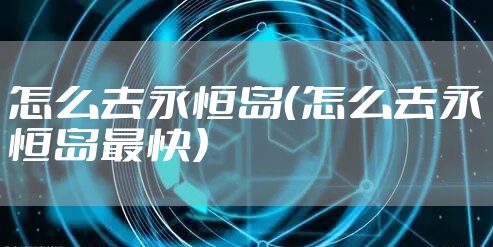 怎么去永恒岛（怎么去永恒岛最快）