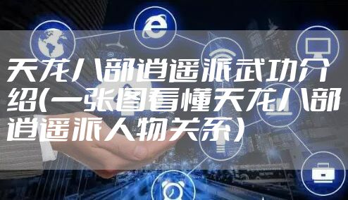 天龙八部逍遥派武功介绍（一张图看懂天龙八部逍遥派人物关系）