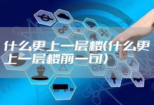 什么更上一层楼（什么更上一层楼前一句）