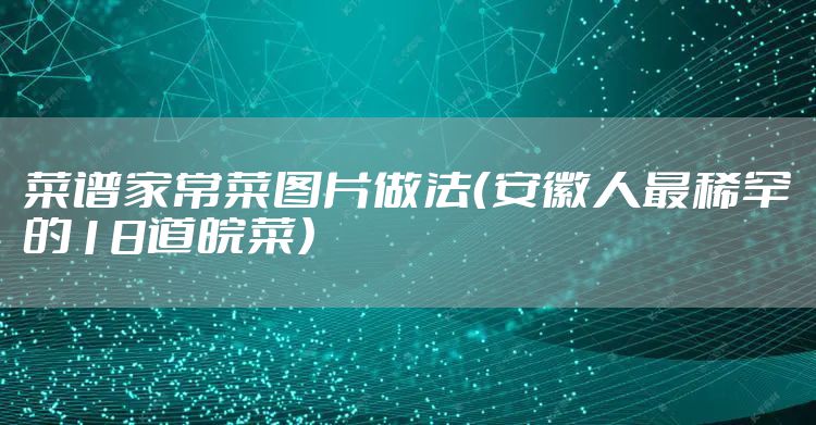 菜谱家常菜图片做法（安徽人最稀罕的18道皖菜）