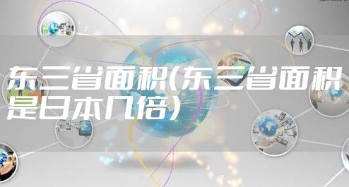 东三省面积（东三省面积是日本几倍）
