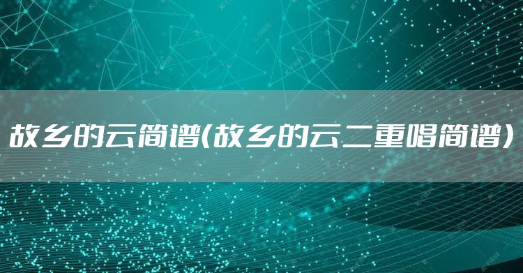故乡的云简谱（故乡的云二重唱简谱）