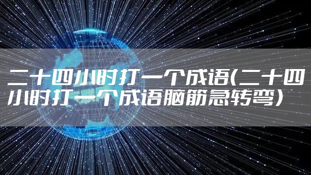 二十四小时打一个成语（二十四小时打一个成语脑筋急转弯）