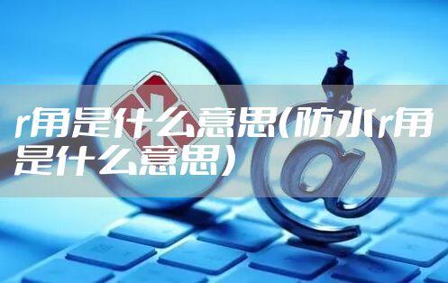 r角是什么意思（防水r角是什么意思）