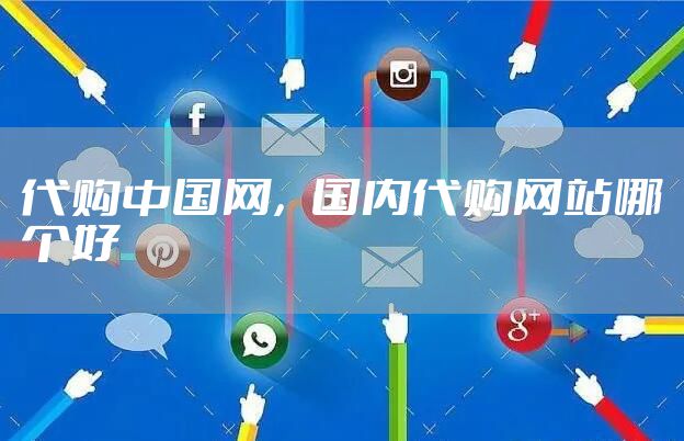 代购中国网，国内代购网站哪个好