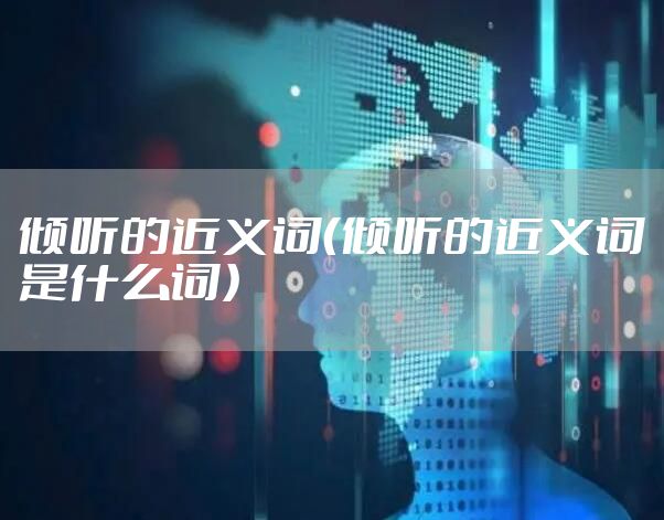 倾听的近义词（倾听的近义词是什么词）