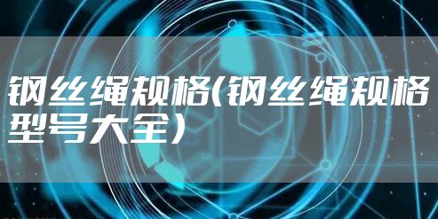 钢丝绳规格（钢丝绳规格型号大全）