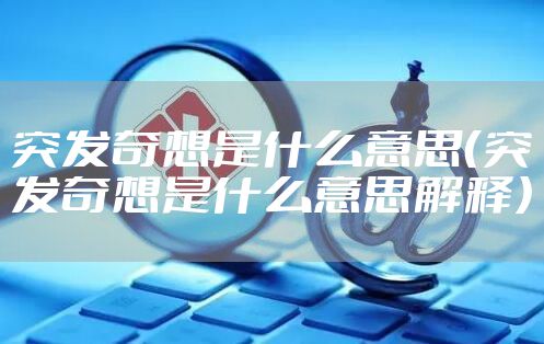 突发奇想是什么意思（突发奇想是什么意思解释）