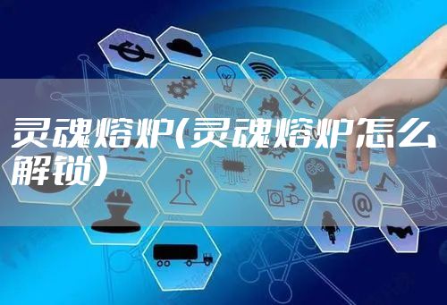 灵魂熔炉（灵魂熔炉怎么解锁）