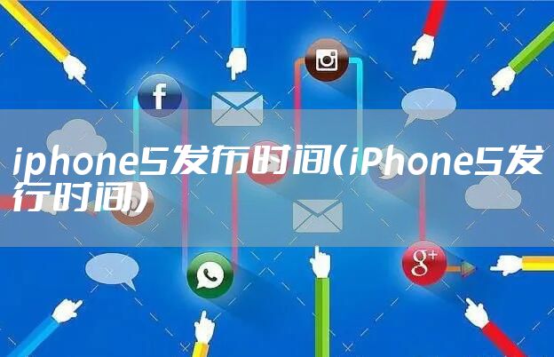 iphone5发布时间（iPhone5发行时间）