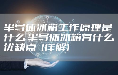 半导体冰箱工作原理是什么 半导体冰箱有什么优缺点【详解】