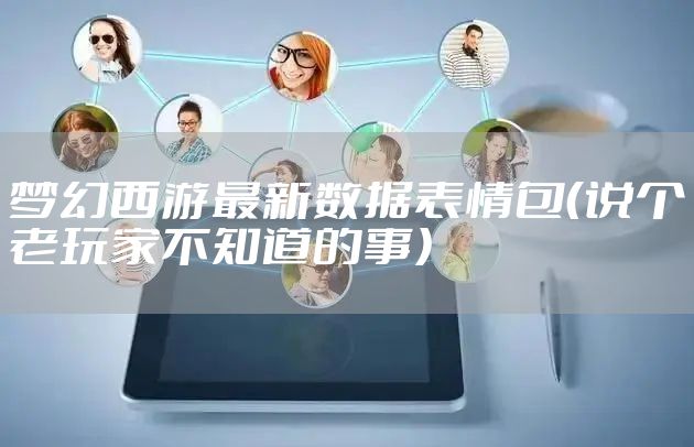 梦幻西游最新数据表情包（说个老玩家不知道的事）