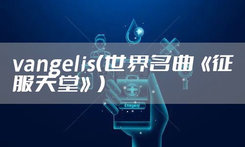 vangelis（世界名曲《征服天堂》）