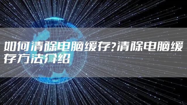 如何清除电脑缓存？清除电脑缓存方法介绍