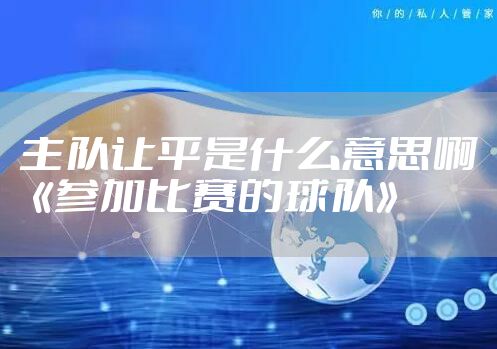 主队让平是什么意思啊《参加比赛的球队》
